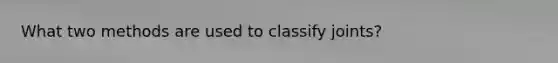 What two methods are used to classify joints?