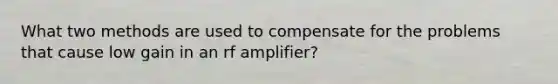 What two methods are used to compensate for the problems that cause low gain in an rf amplifier?