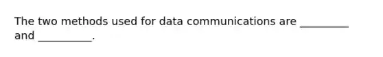 The two methods used for data communications are _________ and __________.