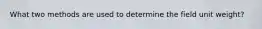 What two methods are used to determine the field unit weight?