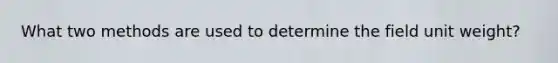 What two methods are used to determine the field unit weight?