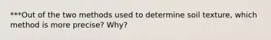 ***Out of the two methods used to determine soil texture, which method is more precise? Why?