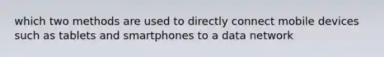 which two methods are used to directly connect mobile devices such as tablets and smartphones to a data network