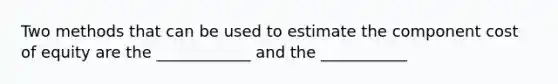 Two methods that can be used to estimate the component cost of equity are the ____________ and the ___________