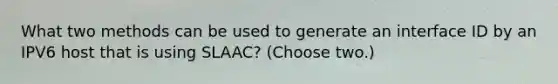 What two methods can be used to generate an interface ID by an IPV6 host that is using SLAAC? (Choose two.)