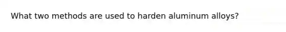 What two methods are used to harden aluminum alloys?