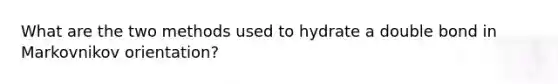 What are the two methods used to hydrate a double bond in Markovnikov orientation?