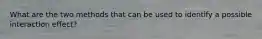 What are the two methods that can be used to identify a possible interaction effect?