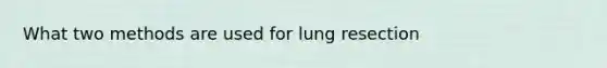 What two methods are used for lung resection