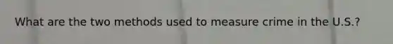 What are the two methods used to measure crime in the U.S.?