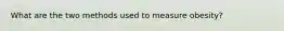 What are the two methods used to measure obesity?