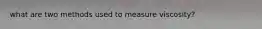 what are two methods used to measure viscosity?