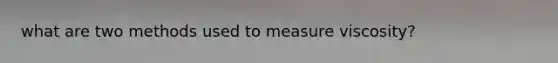 what are two methods used to measure viscosity?