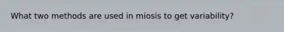 What two methods are used in miosis to get variability?