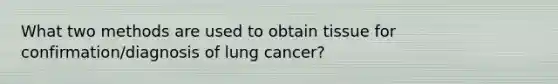 What two methods are used to obtain tissue for confirmation/diagnosis of lung cancer?