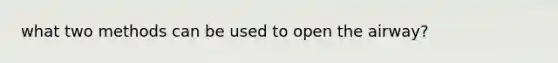 what two methods can be used to open the airway?