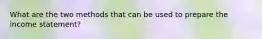 What are the two methods that can be used to prepare the income statement?