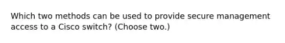 Which two methods can be used to provide secure management access to a Cisco switch? (Choose two.)