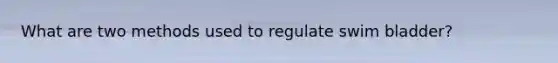 What are two methods used to regulate swim bladder?