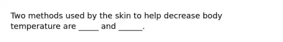 Two methods used by the skin to help decrease body temperature are _____ and ______.