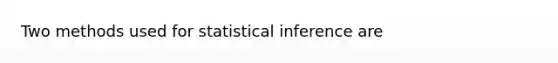 Two methods used for statistical inference are