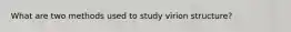 What are two methods used to study virion structure?