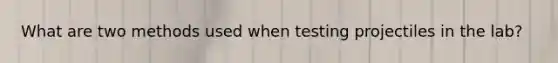 What are two methods used when testing projectiles in the lab?