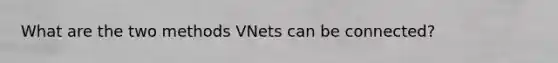 What are the two methods VNets can be connected?