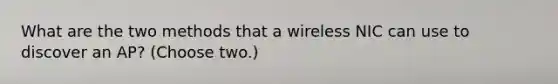 What are the two methods that a wireless NIC can use to discover an AP? (Choose two.)