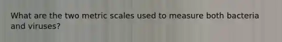 What are the two metric scales used to measure both bacteria and viruses?
