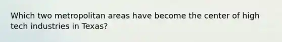 Which two metropolitan areas have become the center of high tech industries in Texas?