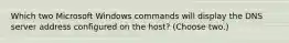 Which two Microsoft Windows commands will display the DNS server address configured on the host? (Choose two.)