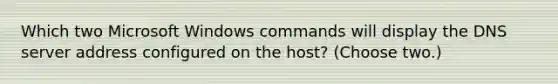 Which two Microsoft Windows commands will display the DNS server address configured on the host? (Choose two.)