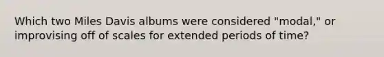 Which two Miles Davis albums were considered "modal," or improvising off of scales for extended periods of time?