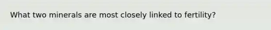 What two minerals are most closely linked to fertility?