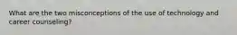 What are the two misconceptions of the use of technology and career counseling?