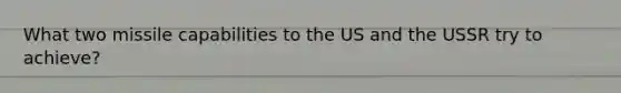 What two missile capabilities to the US and the USSR try to achieve?