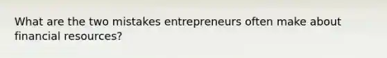 What are the two mistakes entrepreneurs often make about financial resources?