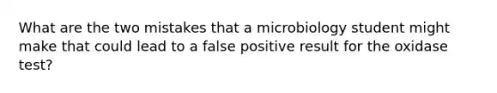 What are the two mistakes that a microbiology student might make that could lead to a false positive result for the oxidase test?