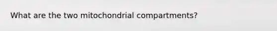 What are the two mitochondrial compartments?