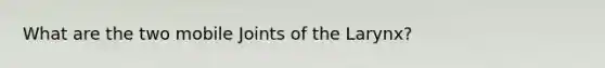 What are the two mobile Joints of the Larynx?