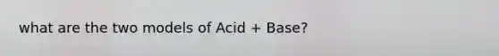 what are the two models of Acid + Base?