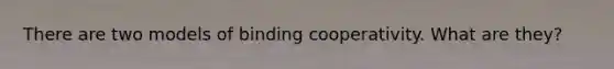 There are two models of binding cooperativity. What are they?