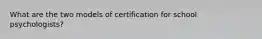 What are the two models of certification for school psychologists?