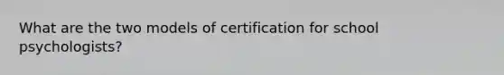 What are the two models of certification for school psychologists?