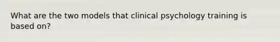 What are the two models that clinical psychology training is based on?