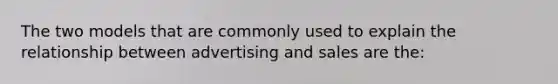 The two models that are commonly used to explain the relationship between advertising and sales are the: