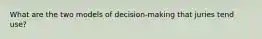 What are the two models of decision-making that juries tend use?