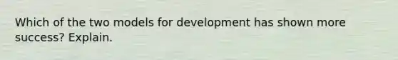 Which of the two models for development has shown more success? Explain.