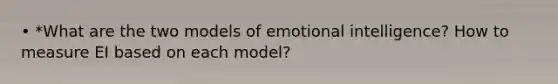 • *What are the two models of emotional intelligence? How to measure EI based on each model?